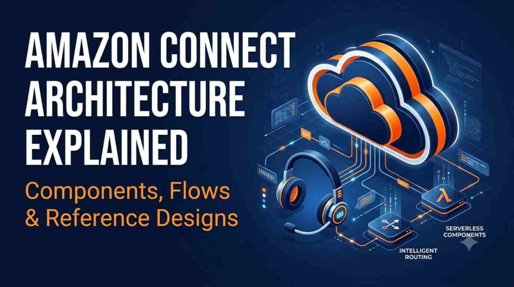 Amazon Connect Architecture Explained Components, Flows & Reference Designs